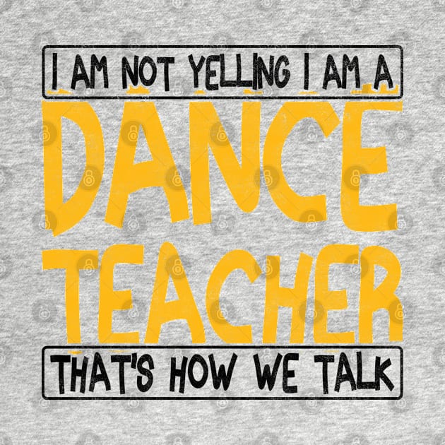 i am not yelling i am a dance teacher that's how we talk by BenTee